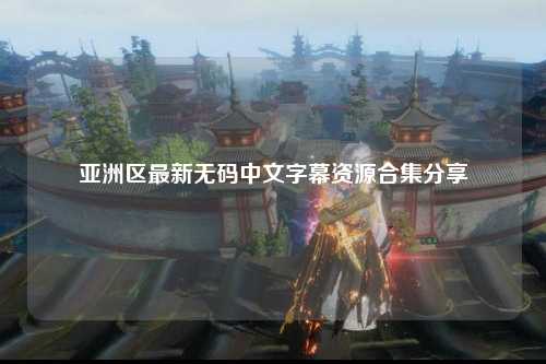 亚洲区最新无码中文字幕资源合集分享