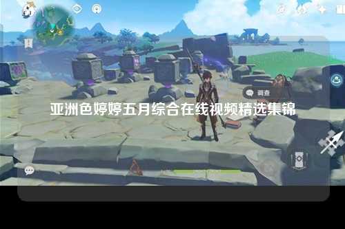 亚洲色婷婷五月综合在线视频精选集锦