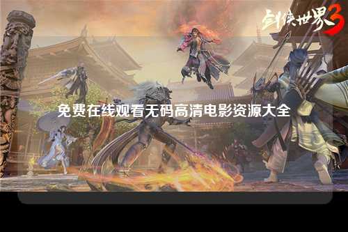 免费在线观看无码高清电影资源大全