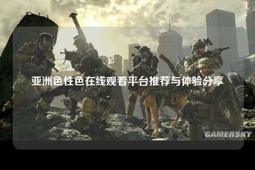 亚洲色性色在线观看平台推荐与体验分享