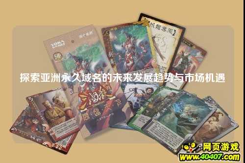 探索亚洲永久域名的未来发展趋势与市场机遇