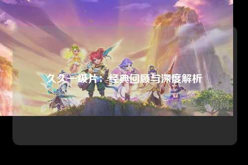 久久一级片：经典回顾与深度解析