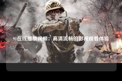 91在线播放视频：高清流畅的影视观看体验