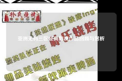 亚洲无码三区经典影视作品回顾与赏析