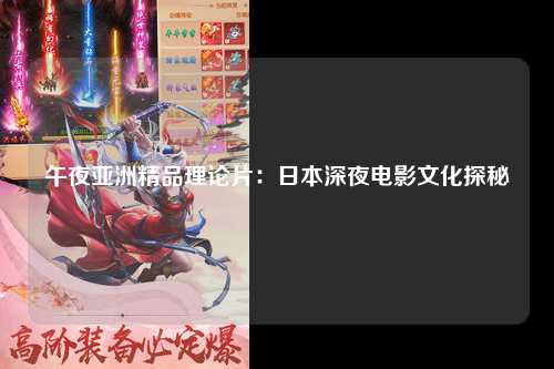 午夜亚洲精品理论片：日本深夜电影文化探秘