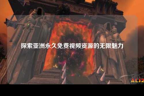 探索亚洲永久免费视频资源的无限魅力