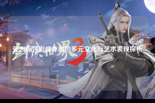 亚洲综合影视作品的多元文化与艺术表现探析
