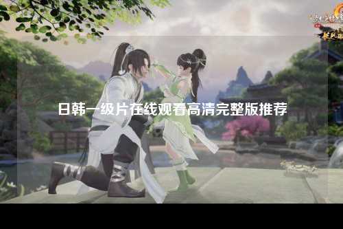 日韩一级片在线观看高清完整版推荐