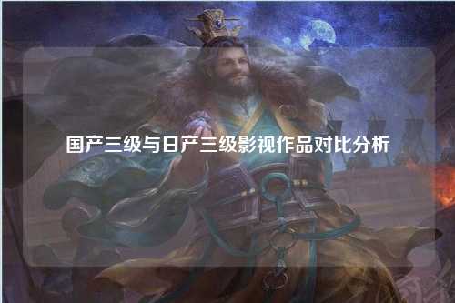 国产三级与日产三级影视作品对比分析