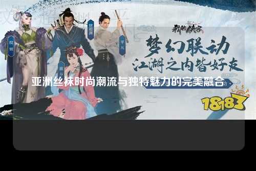 亚洲丝袜时尚潮流与独特魅力的完美融合