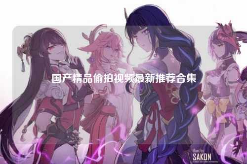 国产精品偷拍视频最新推荐合集