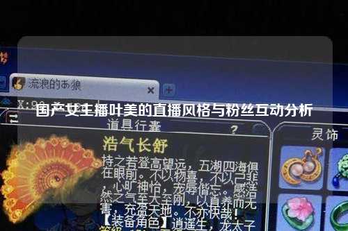 国产女主播叶美的直播风格与粉丝互动分析