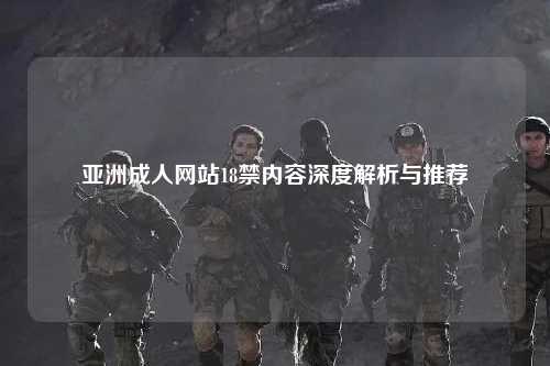 亚洲成人网站18禁内容深度解析与推荐