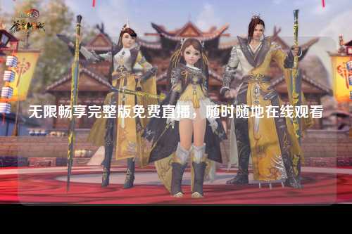 无限畅享完整版免费直播，随时随地在线观看