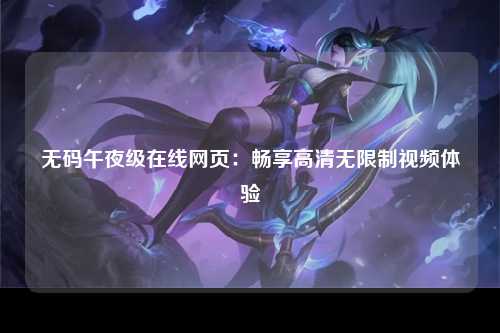 无码午夜级在线网页：畅享高清无限制视频体验