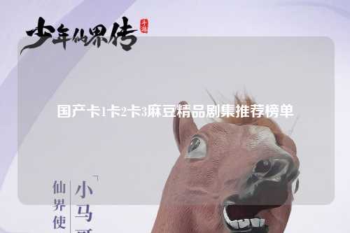 国产卡1卡2卡3麻豆精品剧集推荐榜单