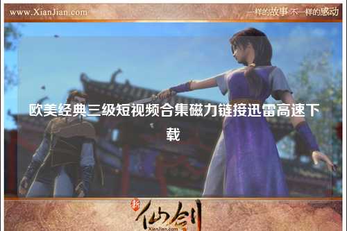 欧美经典三级短视频合集磁力链接迅雷高速下载
