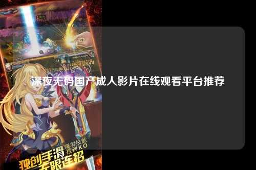 深夜无码国产成人影片在线观看平台推荐