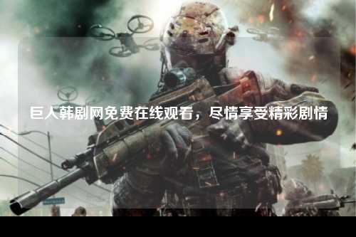 巨人韩剧网免费在线观看，尽情享受精彩剧情
