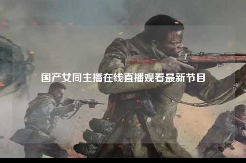 国产女同主播在线直播观看最新节目