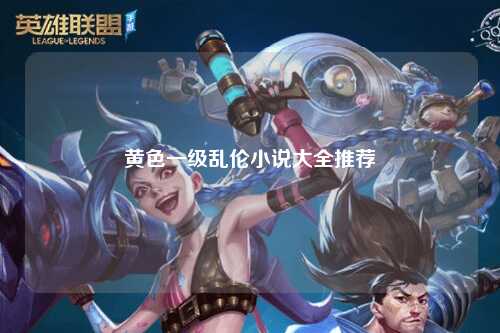 黄色一级乱伦小说大全推荐