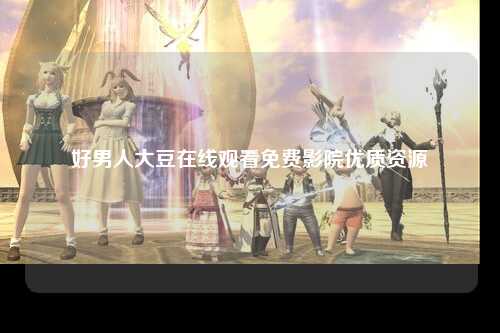 好男人大豆在线观看免费影院优质资源