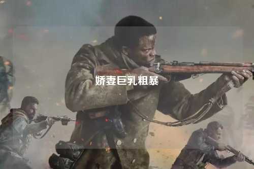 娇妻巨乳粗暴