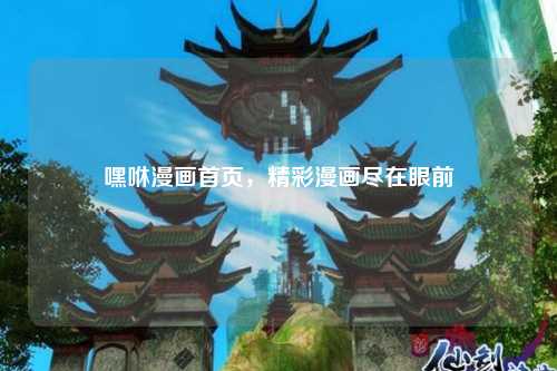 嘿咻漫画首页，精彩漫画尽在眼前