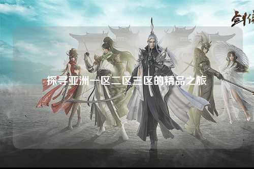 探寻亚洲一区二区三区的精品之旅