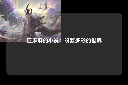 巨麻麻的小说：纷繁多彩的世界