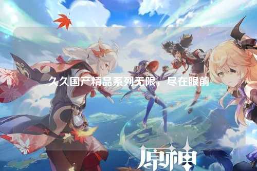 久久国产精品系列无限，尽在眼前