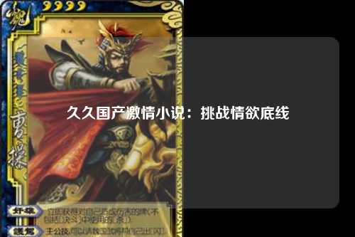 久久国产激情小说：挑战情欲底线