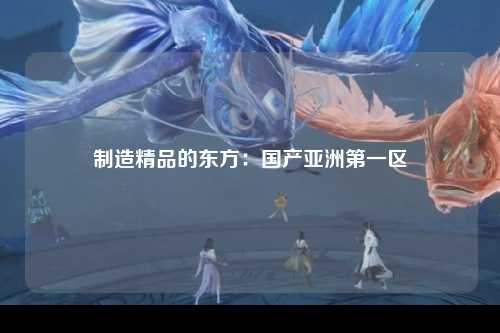 制造精品的东方：国产亚洲第一区