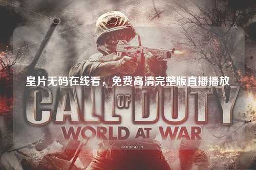 皇片无码在线看，免费高清完整版直播播放