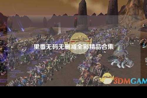 里番无码无删减全彩精品合集