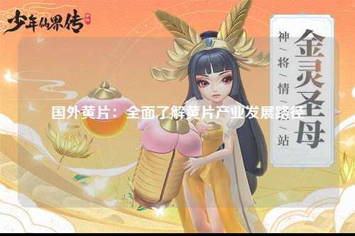 国外黄片：全面了解黄片产业发展路径