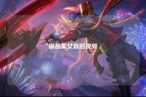 极品美女自慰视频