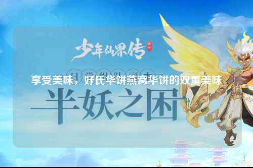 享受美味，好氏华饼燕窝华饼的双重美味