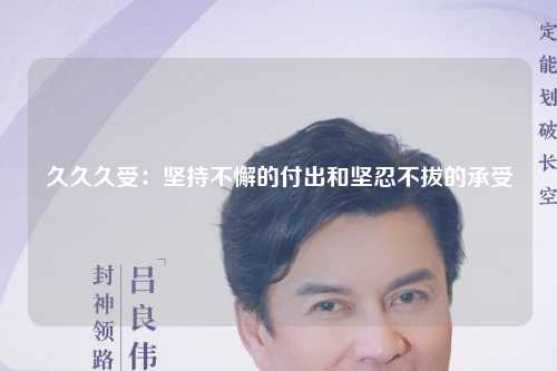 久久久受：坚持不懈的付出和坚忍不拔的承受