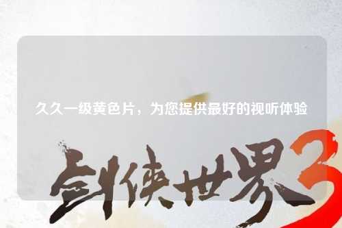 久久一级黄色片，为您提供最好的视听体验