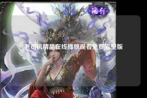 老司机精品在线播放观看免费完整版