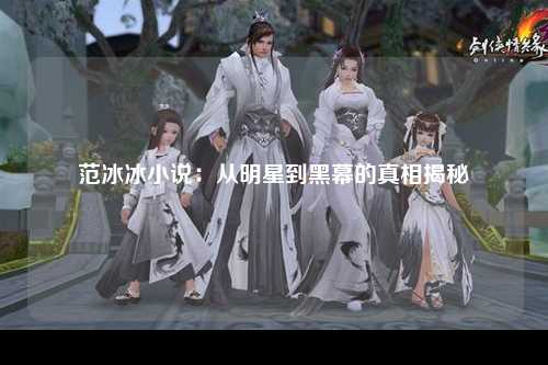范冰冰小说：从明星到黑幕的真相揭秘