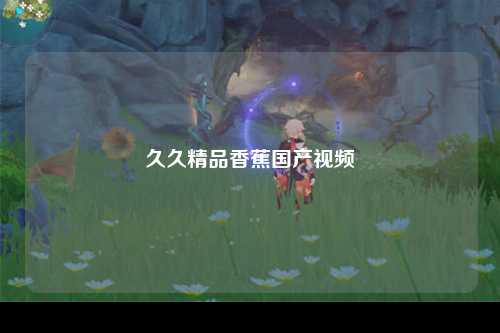 久久精品香蕉国产视频