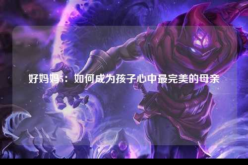 好妈妈5：如何成为孩子心中最完美的母亲