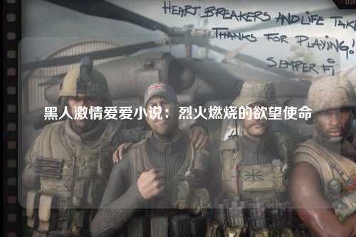 黑人激情爱爱小说：烈火燃烧的欲望使命