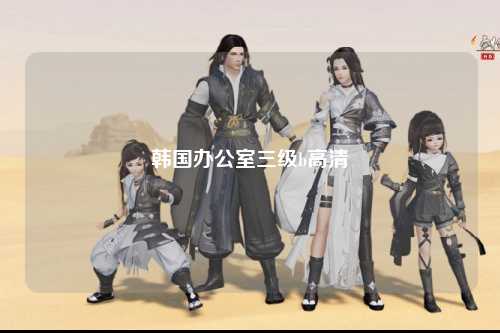 韩国办公室三级b高清