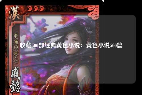 收藏500部经典黄色小说：黄色小说500篇