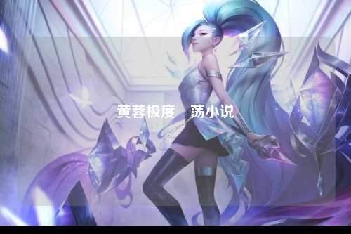 黄蓉极度婬荡小说