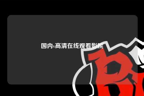 国内v高清在线观看影院