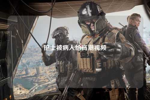 护士被病人给高潮视频